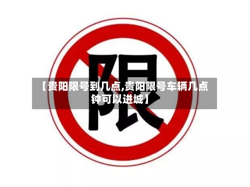 【贵阳限号到几点,贵阳限号车辆几点钟可以进城】-第2张图片