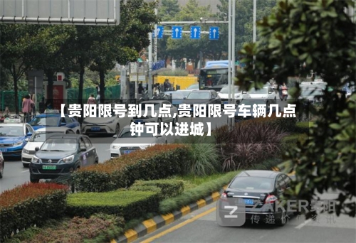 【贵阳限号到几点,贵阳限号车辆几点钟可以进城】-第3张图片