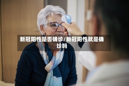 新冠阳性是否确诊/新冠阳性就是确珍吗-第2张图片