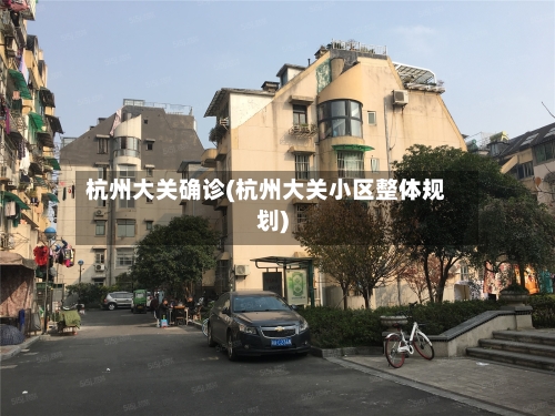 杭州大关确诊(杭州大关小区整体规划)