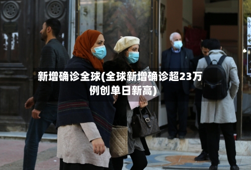 新增确诊全球(全球新增确诊超23万例创单日新高)-第2张图片
