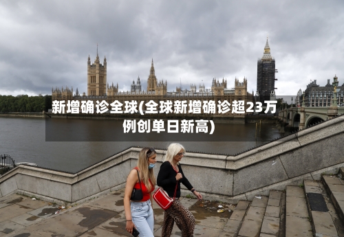 新增确诊全球(全球新增确诊超23万例创单日新高)