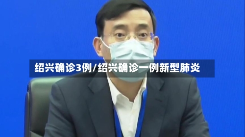 绍兴确诊3例/绍兴确诊一例新型肺炎