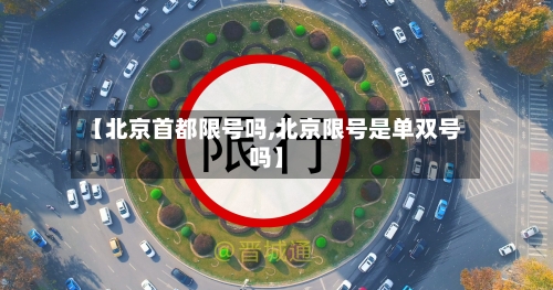 【北京首都限号吗,北京限号是单双号吗】