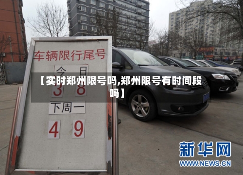 【实时郑州限号吗,郑州限号有时间段吗】