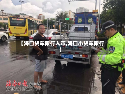 【海口货车限行入市,海口小货车限行】