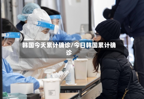 韩国今天累计确诊/今日韩国累计确诊