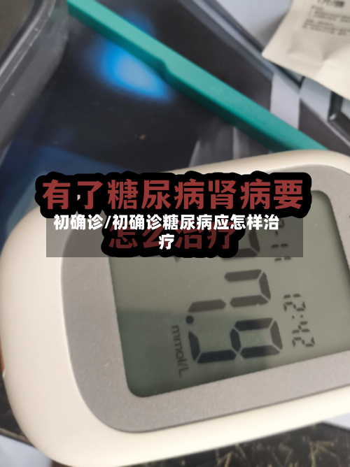 初确诊/初确诊糖尿病应怎样治疗