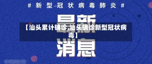 【汕头累计确诊,汕头确诊新型冠状病毒】-第2张图片