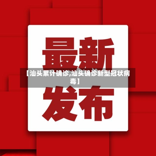 【汕头累计确诊,汕头确诊新型冠状病毒】-第3张图片