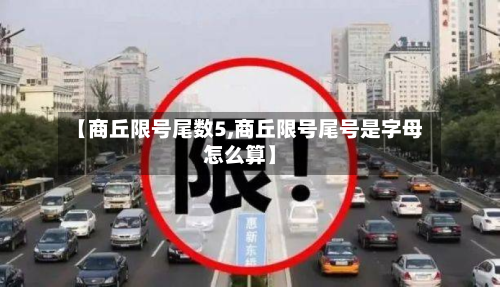 【商丘限号尾数5,商丘限号尾号是字母怎么算】-第2张图片