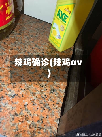辣鸡确诊(辣鸡αv)