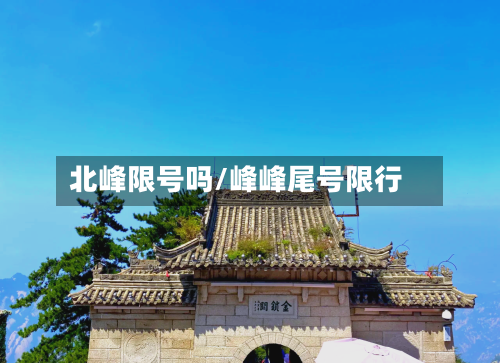 北峰限号吗/峰峰尾号限行-第3张图片