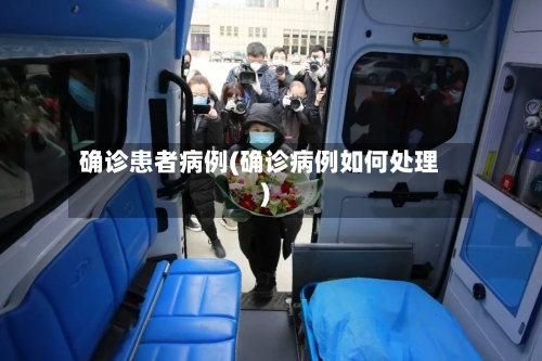 确诊患者病例(确诊病例如何处理)