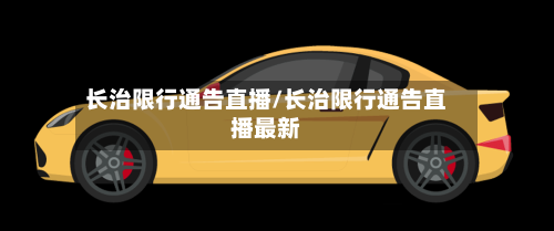 长治限行通告直播/长治限行通告直播最新-第2张图片