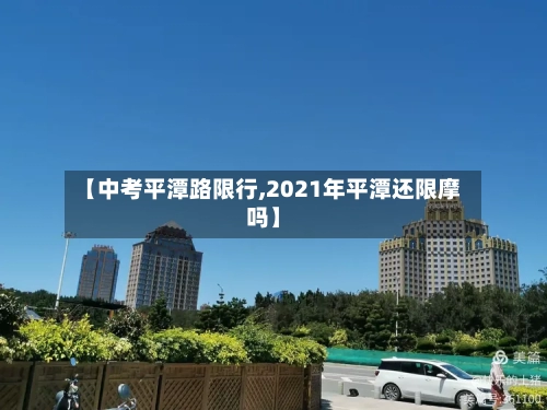 【中考平潭路限行,2021年平潭还限摩吗】