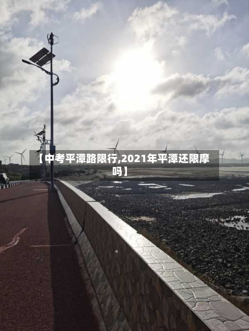 【中考平潭路限行,2021年平潭还限摩吗】-第2张图片