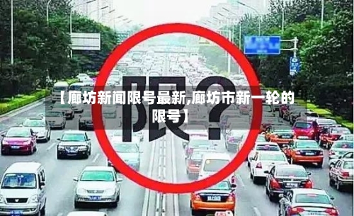 【廊坊新闻限号最新,廊坊市新一轮的限号】