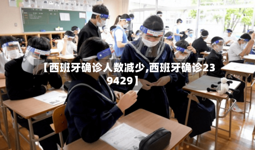 【西班牙确诊人数减少,西班牙确诊239429】