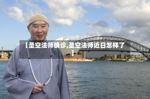 【圣空法师确诊,圣空法师近日怎样了】