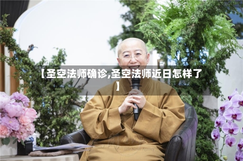 【圣空法师确诊,圣空法师近日怎样了】-第2张图片