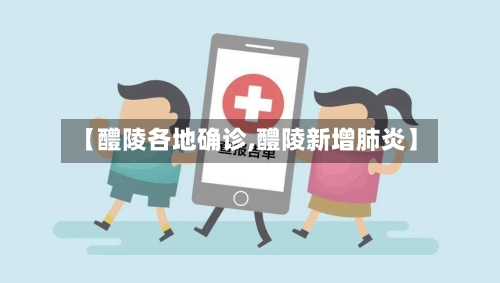 【醴陵各地确诊,醴陵新增肺炎】