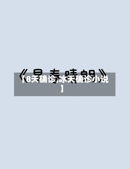 【8天确诊,冰天确诊小说】