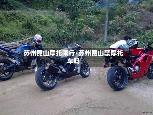 苏州昆山摩托限行/苏州昆山禁摩托车吗-第2张图片