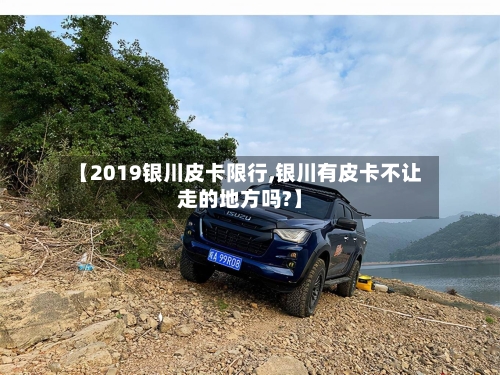 【2019银川皮卡限行,银川有皮卡不让走的地方吗?】