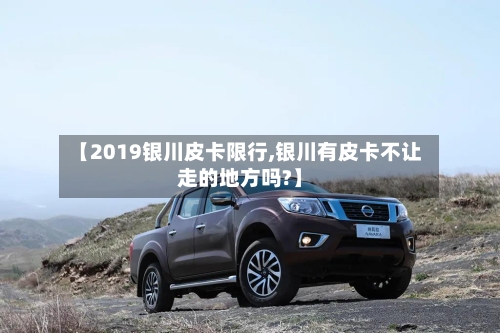 【2019银川皮卡限行,银川有皮卡不让走的地方吗?】-第3张图片