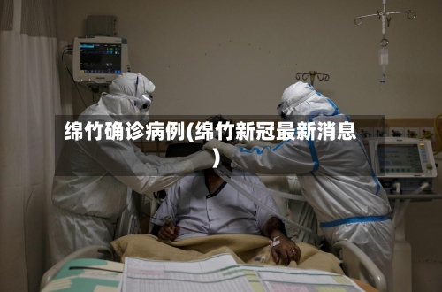绵竹确诊病例(绵竹新冠最新消息)