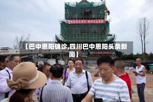 【巴中恩阳确诊,四川巴中恩阳头条新闻】