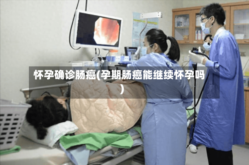 怀孕确诊肠癌(孕期肠癌能继续怀孕吗)-第3张图片