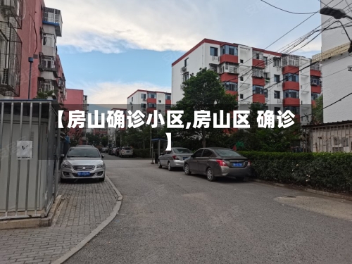 【房山确诊小区,房山区 确诊】-第2张图片