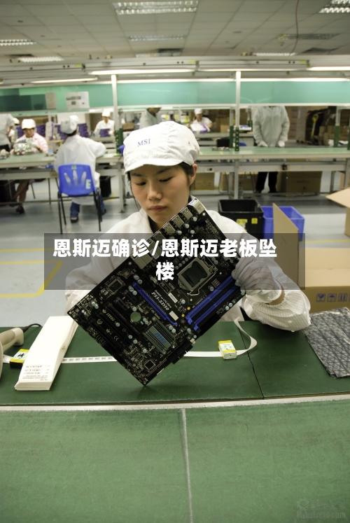 恩斯迈确诊/恩斯迈老板坠楼-第3张图片