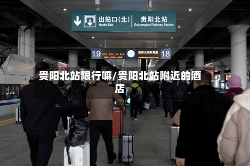 贵阳北站限行嘛/贵阳北站附近的酒店