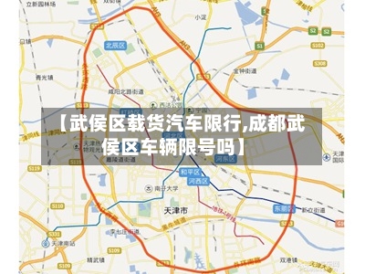 【武侯区载货汽车限行,成都武侯区车辆限号吗】