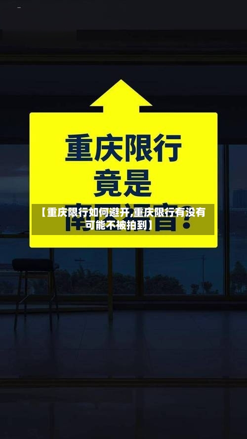 【重庆限行如何避开,重庆限行有没有可能不被拍到】-第3张图片