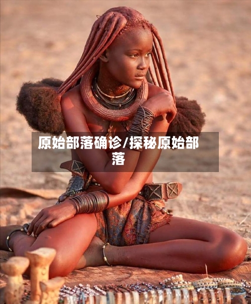 原始部落确诊/探秘原始部落