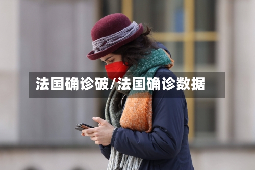 法国确诊破/法国确诊数据-第3张图片
