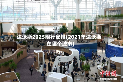 达沃斯2025限行安排(2021年达沃斯在哪个城市)-第2张图片