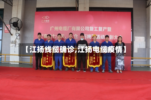 【江扬线缆确诊,江扬电缆疫情】