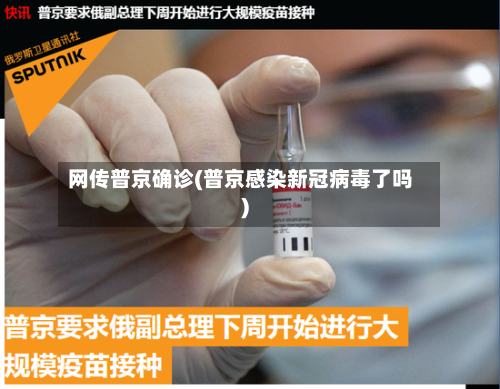 网传普京确诊(普京感染新冠病毒了吗)