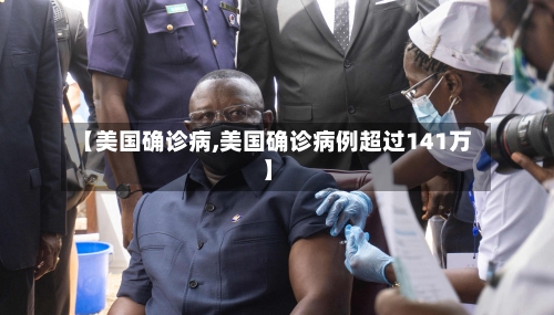 【美国确诊病,美国确诊病例超过141万】