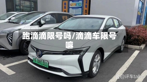 跑滴滴限号吗/滴滴车限号嘛