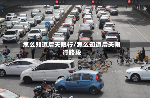 怎么知道后天限行/怎么知道后天限行路段