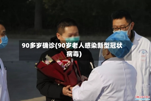 90多岁确诊(90岁老人感染新型冠状病毒)-第2张图片