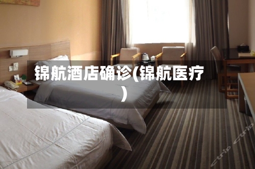 锦航酒店确诊(锦航医疗)