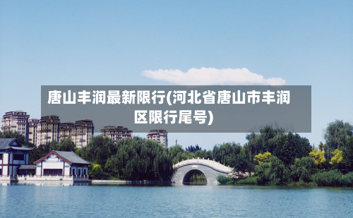 唐山丰润最新限行(河北省唐山市丰润区限行尾号)