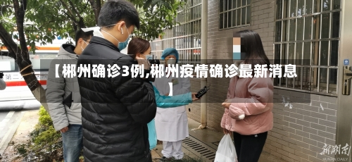 【郴州确诊3例,郴州疫情确诊最新消息】